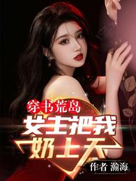 穿书荒岛:女主把我奶上天