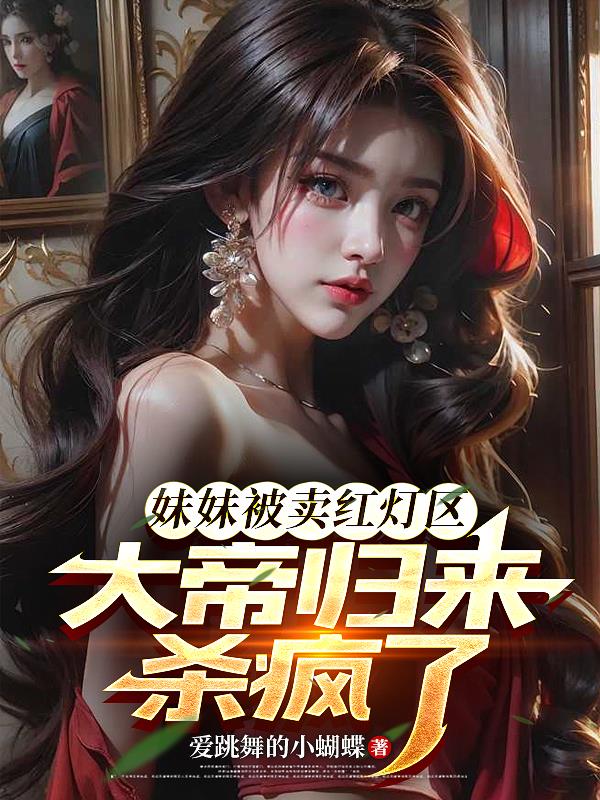 妹妹被卖红灯区，大帝归来杀疯了